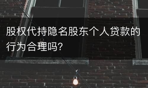 股权代持隐名股东个人贷款的行为合理吗？