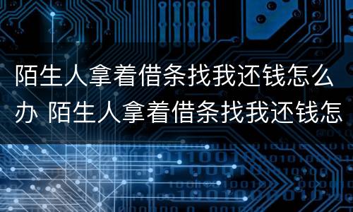 陌生人拿着借条找我还钱怎么办 陌生人拿着借条找我还钱怎么办呢