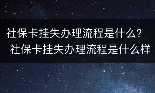 社保卡挂失办理流程是什么？ 社保卡挂失办理流程是什么样的