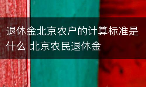 退休金北京农户的计算标准是什么 北京农民退休金