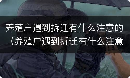 养殖户遇到拆迁有什么注意的（养殖户遇到拆迁有什么注意的问题）