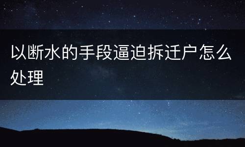 以断水的手段逼迫拆迁户怎么处理