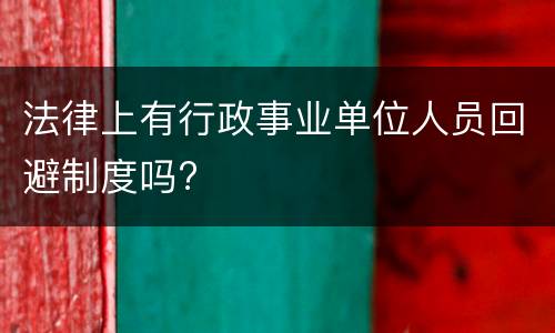 法律上有行政事业单位人员回避制度吗?