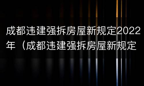 成都违建强拆房屋新规定2022年（成都违建强拆房屋新规定2022年8月）