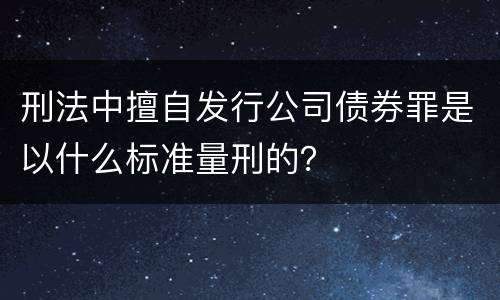 刑法中擅自发行公司债券罪是以什么标准量刑的？