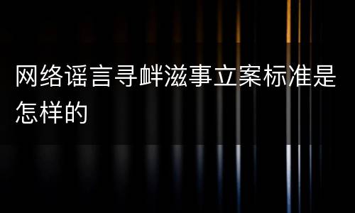 网络谣言寻衅滋事立案标准是怎样的