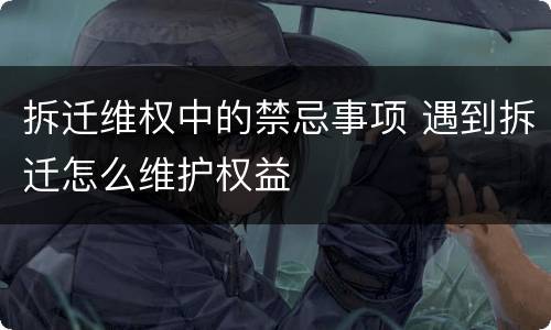 拆迁维权中的禁忌事项 遇到拆迁怎么维护权益