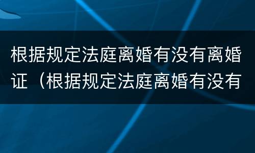 根据规定法庭离婚有没有离婚证（根据规定法庭离婚有没有离婚证明）