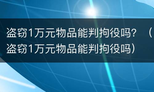 盗窃1万元物品能判拘役吗？（盗窃1万元物品能判拘役吗）