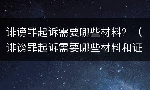 诽谤罪起诉需要哪些材料？（诽谤罪起诉需要哪些材料和证据）