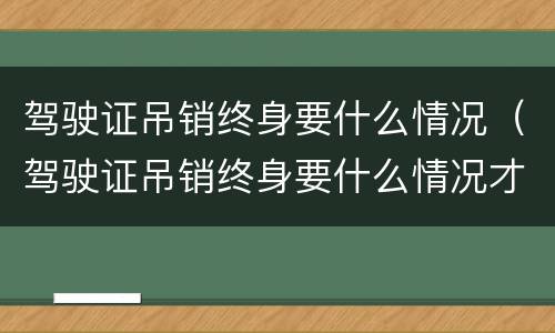 驾驶证吊销终身要什么情况（驾驶证吊销终身要什么情况才能恢复）