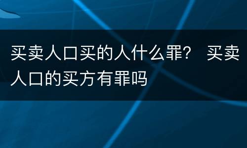 买卖人口买的人什么罪？ 买卖人口的买方有罪吗