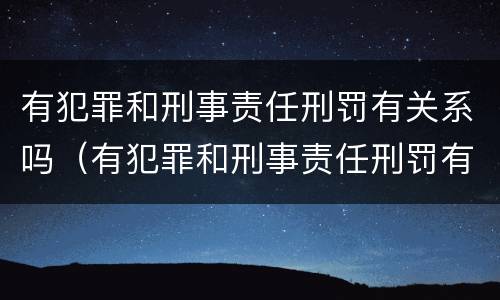 有犯罪和刑事责任刑罚有关系吗（有犯罪和刑事责任刑罚有关系吗判几年）