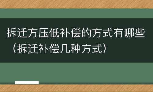 拆迁方压低补偿的方式有哪些（拆迁补偿几种方式）