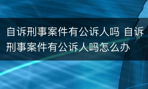 自诉刑事案件有公诉人吗 自诉刑事案件有公诉人吗怎么办