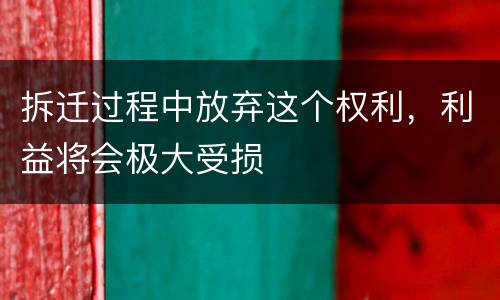 拆迁过程中放弃这个权利，利益将会极大受损