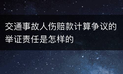 交通事故人伤赔款计算争议的举证责任是怎样的