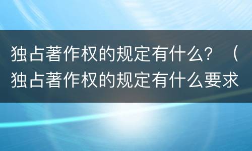 独占著作权的规定有什么？（独占著作权的规定有什么要求）