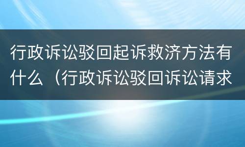 行政诉讼驳回起诉救济方法有什么（行政诉讼驳回诉讼请求和驳回起诉）