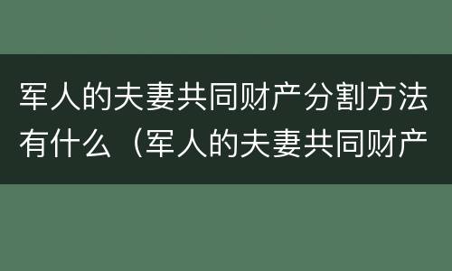 军人的夫妻共同财产分割方法有什么（军人的夫妻共同财产分割方法有什么要求）