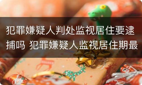 犯罪嫌疑人判处监视居住要逮捕吗 犯罪嫌疑人监视居住期最长多长时间