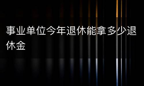 事业单位今年退休能拿多少退休金