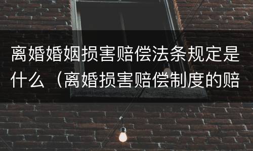 离婚婚姻损害赔偿法条规定是什么（离婚损害赔偿制度的赔偿范围）