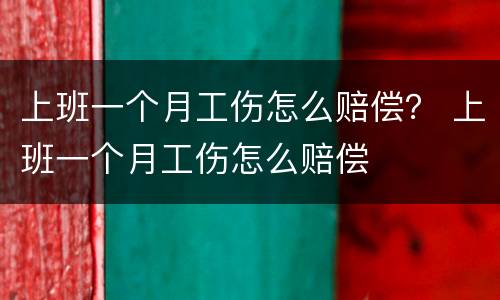 上班一个月工伤怎么赔偿？ 上班一个月工伤怎么赔偿