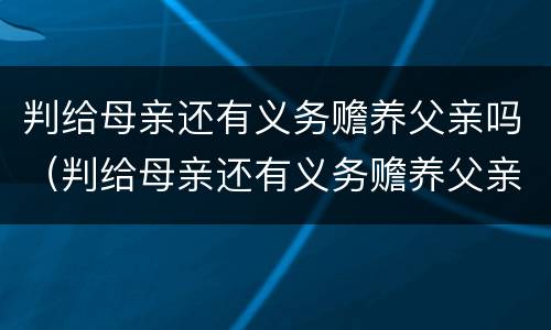 判给母亲还有义务赡养父亲吗（判给母亲还有义务赡养父亲吗）