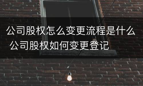 公司股权怎么变更流程是什么 公司股权如何变更登记