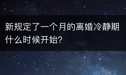 新规定了一个月的离婚冷静期什么时候开始？