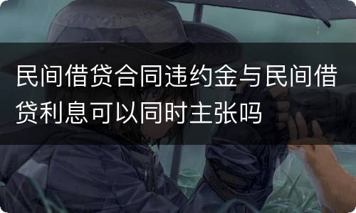 民间借贷合同违约金与民间借贷利息可以同时主张吗