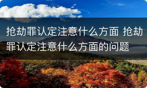 抢劫罪认定注意什么方面 抢劫罪认定注意什么方面的问题