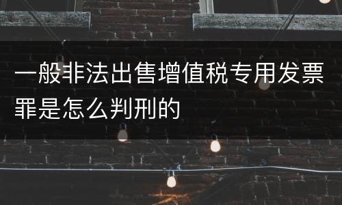 一般非法出售增值税专用发票罪是怎么判刑的