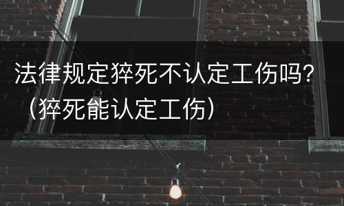 法律规定猝死不认定工伤吗？（猝死能认定工伤）