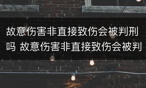 故意伤害非直接致伤会被判刑吗 故意伤害非直接致伤会被判刑吗知乎