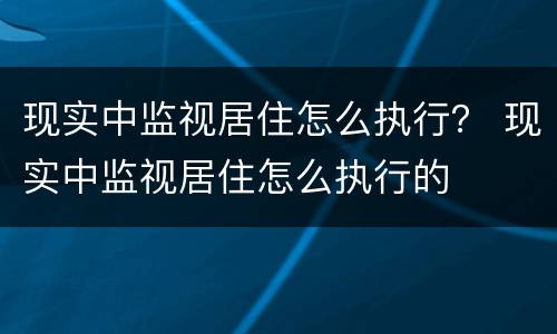 现实中监视居住怎么执行？ 现实中监视居住怎么执行的