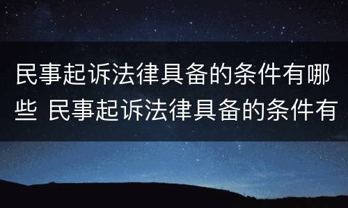 民事起诉法律具备的条件有哪些 民事起诉法律具备的条件有哪些规定