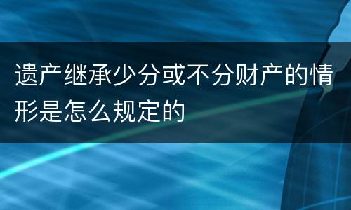 遗产继承少分或不分财产的情形是怎么规定的