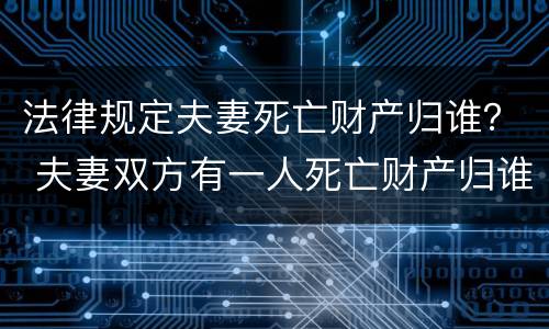 法律规定夫妻死亡财产归谁？ 夫妻双方有一人死亡财产归谁