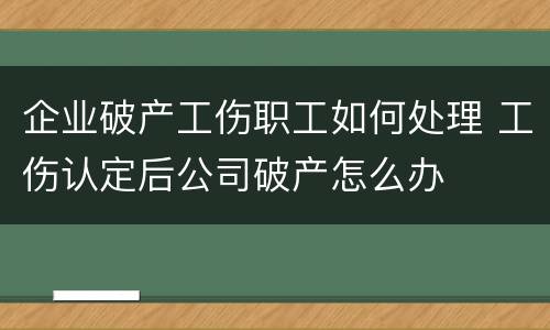 企业破产工伤职工如何处理 工伤认定后公司破产怎么办