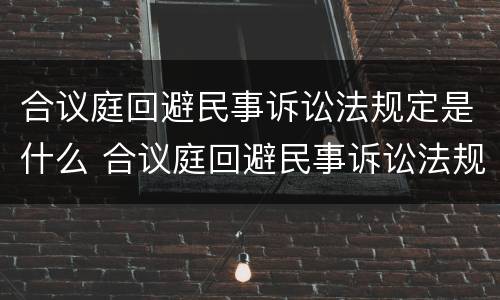 合议庭回避民事诉讼法规定是什么 合议庭回避民事诉讼法规定是什么意思