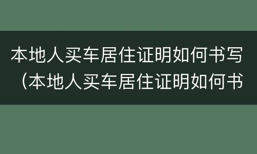 本地人买车居住证明如何书写（本地人买车居住证明如何书写模板）