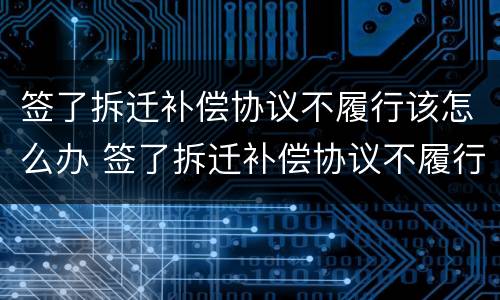 签了拆迁补偿协议不履行该怎么办 签了拆迁补偿协议不履行该怎么办理