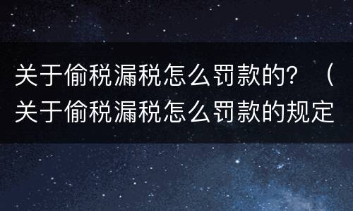 关于偷税漏税怎么罚款的？（关于偷税漏税怎么罚款的规定）