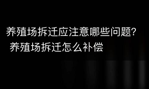 养殖场拆迁应注意哪些问题？ 养殖场拆迁怎么补偿