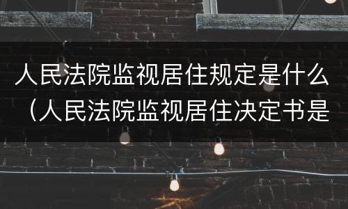 人民法院监视居住规定是什么（人民法院监视居住决定书是什么意思）