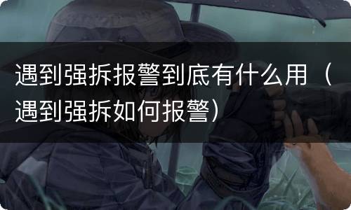 遇到强拆报警到底有什么用（遇到强拆如何报警）