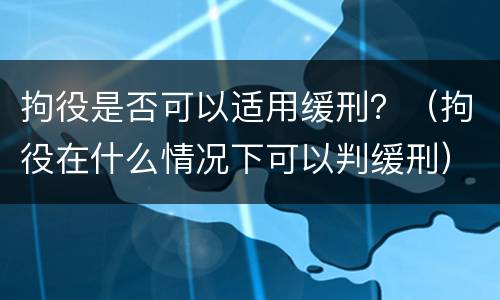 拘役是否可以适用缓刑？（拘役在什么情况下可以判缓刑）