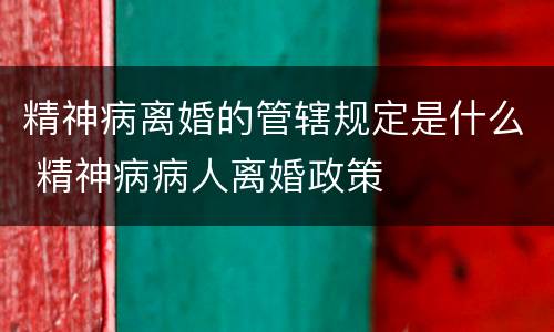 精神病离婚的管辖规定是什么 精神病病人离婚政策